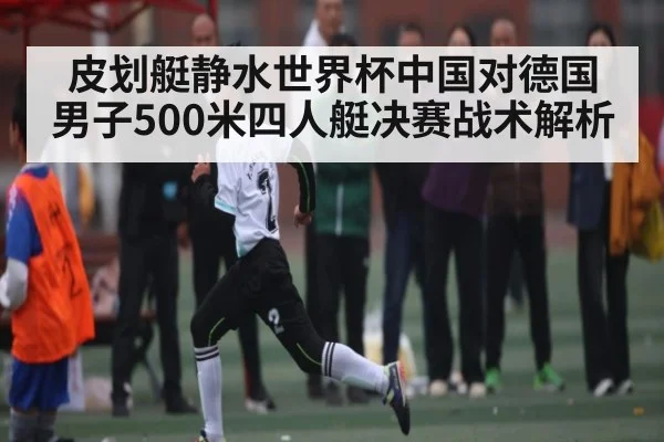 皮划艇静水世界杯中国对德国男子500米四人艇决赛战术解析 - NG28app